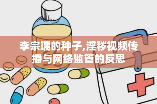 李宗瑞的种子,淫秽视频传播与网络监管的反思