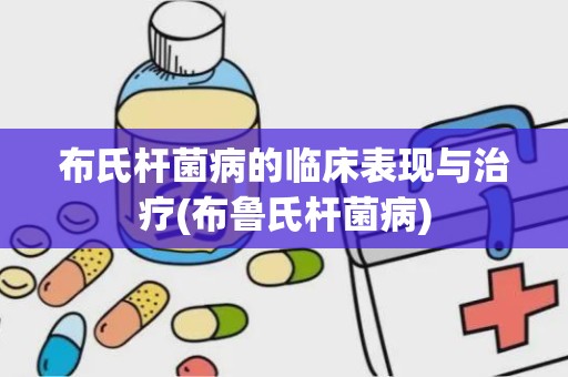 布氏杆菌病的临床表现与治疗(布鲁氏杆菌病)