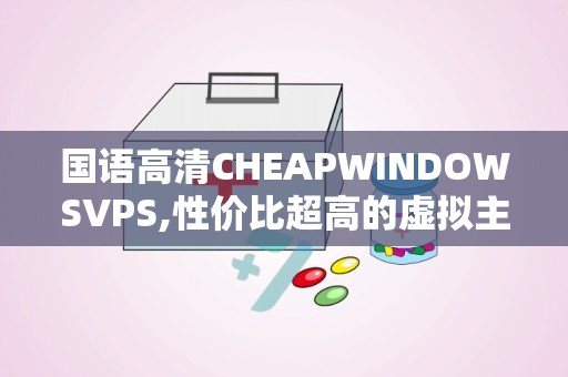 国语高清CHEAPWINDOWSVPS,性价比超高的虚拟主机服务解析