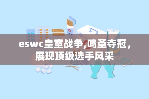 eswc皇室战争,鸣圣夺冠，展现顶级选手风采