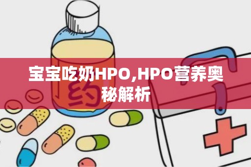 宝宝吃奶HPO,HPO营养奥秘解析