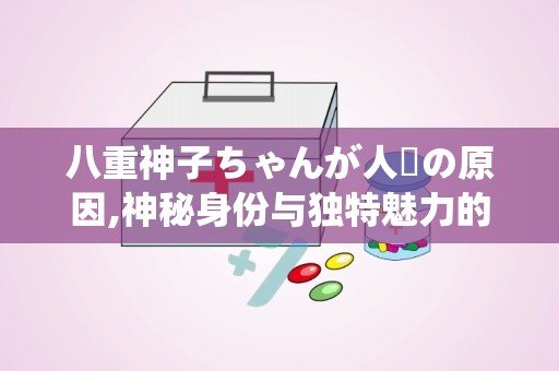 八重神子ちゃんが人気の原因,神秘身份与独特魅力的完美融合