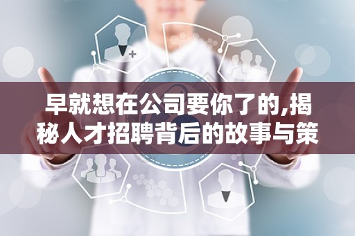 早就想在公司要你了的,揭秘人才招聘背后的故事与策略