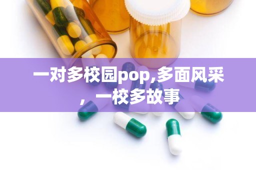 一对多校园pop,多面风采，一校多故事