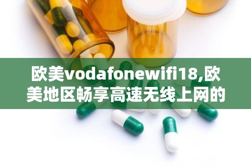 欧美vodafonewifi18,欧美地区畅享高速无线上网的秘密