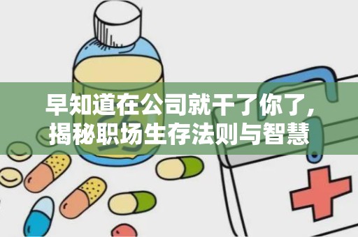 早知道在公司就干了你了,揭秘职场生存法则与智慧