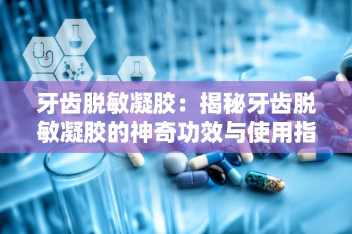 牙齿脱敏凝胶：揭秘牙齿脱敏凝胶的神奇功效与使用指南