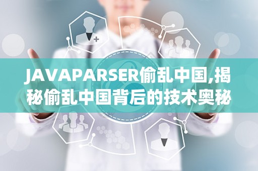 JAVAPARSER偷乱中国,揭秘偷乱中国背后的技术奥秘