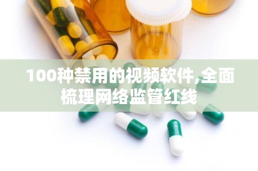 100种禁用的视频软件,全面梳理网络监管红线