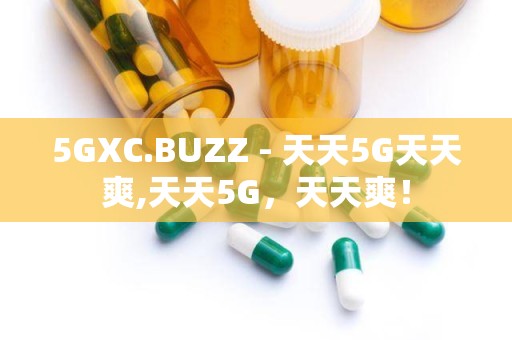 5GXC.BUZZ - 天天5G天天爽,天天5G，天天爽！