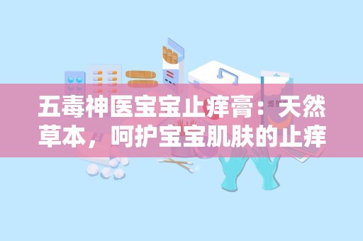 五毒神医宝宝止痒膏：天然草本，呵护宝宝肌肤的止痒守护神