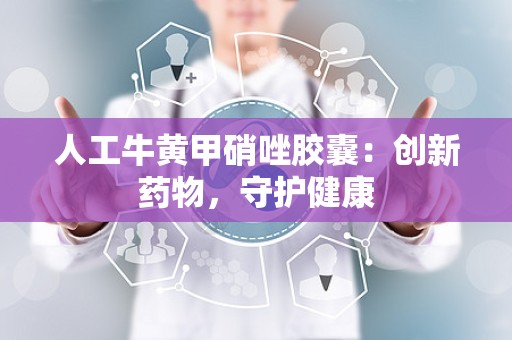 人工牛黄甲硝唑胶囊：创新药物，守护健康