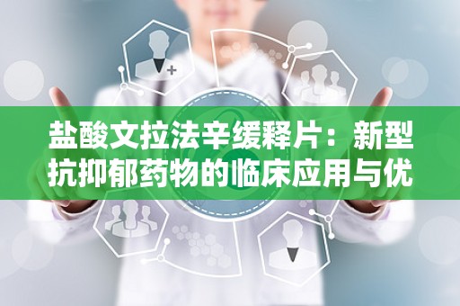 盐酸文拉法辛缓释片：新型抗抑郁药物的临床应用与优势