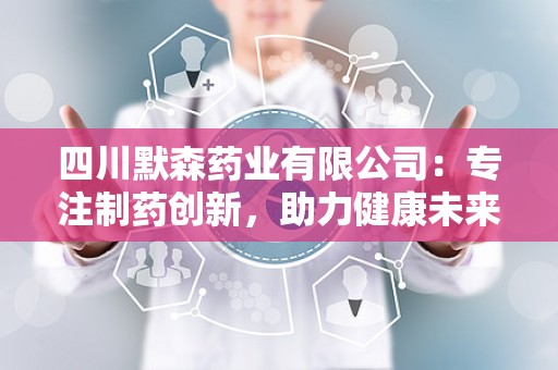 四川默森药业有限公司：专注制药创新，助力健康未来