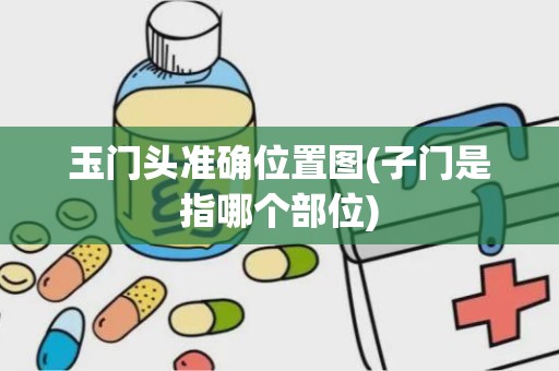 玉门头准确位置图(子门是指哪个部位)