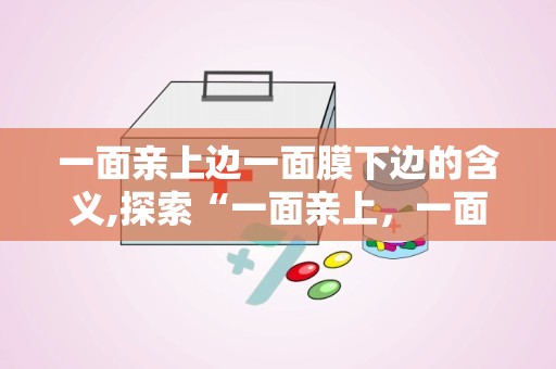 一面亲上边一面膜下边的含义,探索“一面亲上，一面膜下”的护肤奥秘