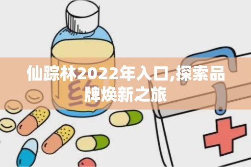 仙踪林2022年入口,探索品牌焕新之旅