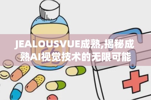 JEALOUSVUE成熟,揭秘成熟AI视觉技术的无限可能