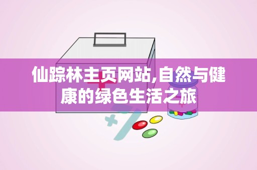 仙踪林主页网站,自然与健康的绿色生活之旅