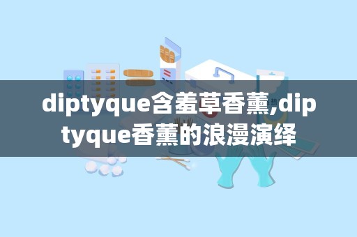 diptyque含羞草香薰,diptyque香薰的浪漫演绎