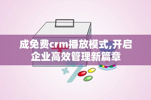 成免费crm播放模式,开启企业高效管理新篇章