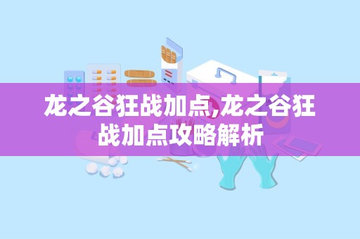 龙之谷狂战加点,龙之谷狂战加点攻略解析