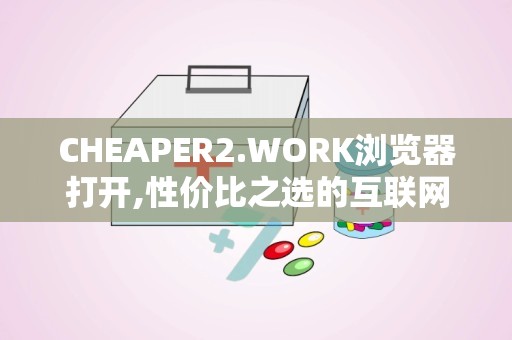 CHEAPER2.WORK浏览器打开,性价比之选的互联网导航指南