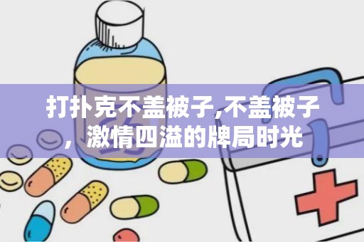 打扑克不盖被子,不盖被子，激情四溢的牌局时光