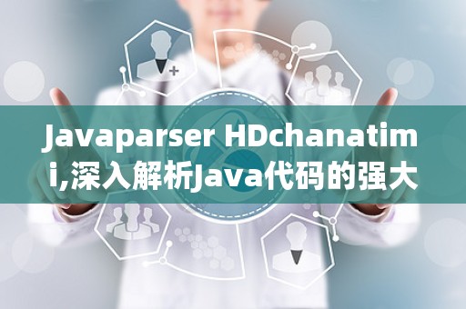 Javaparser HDchanatimi,深入解析Java代码的强大工具