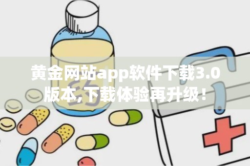 黄金网站app软件下载3.0版本,下载体验再升级！