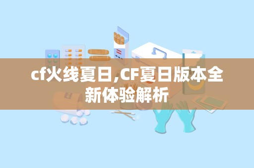 cf火线夏日,CF夏日版本全新体验解析