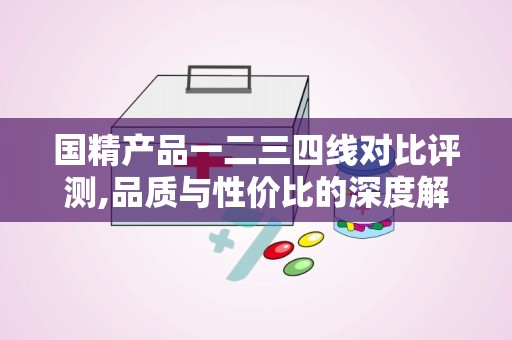 国精产品一二三四线对比评测,品质与性价比的深度解析