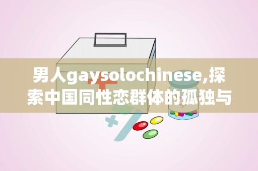 男人gaysolochinese,探索中国同性恋群体的孤独与自我认同