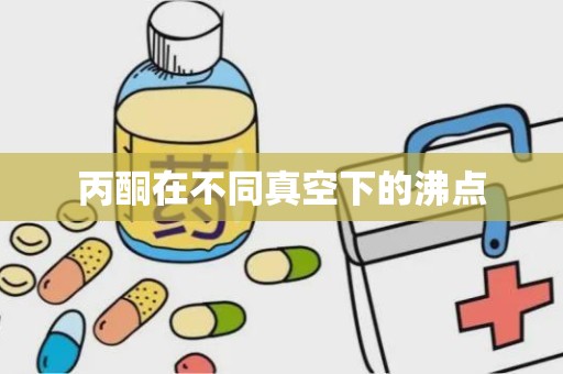 丙酮在不同真空下的沸点