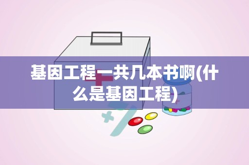 基因工程一共几本书啊(什么是基因工程)