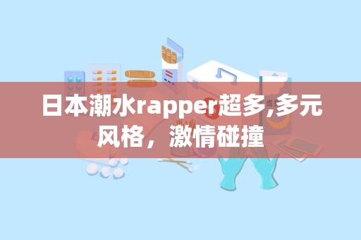 日本潮水rapper超多,多元风格，激情碰撞