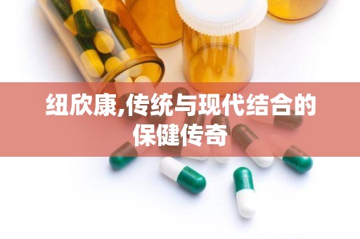 纽欣康,传统与现代结合的保健传奇
