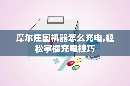 摩尔庄园机器怎么充电,轻松掌握充电技巧