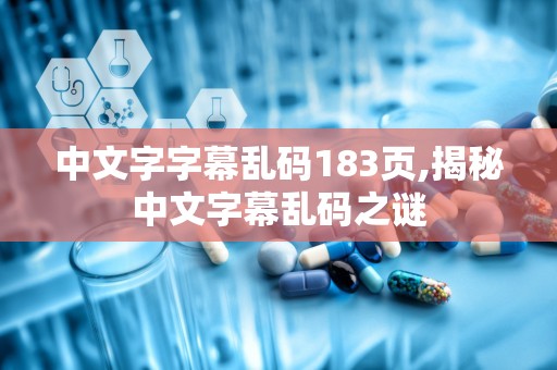 中文字字幕乱码183页,揭秘中文字幕乱码之谜