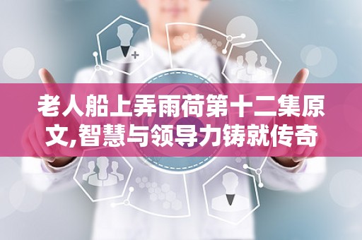 老人船上弄雨荷第十二集原文,智慧与领导力铸就传奇
