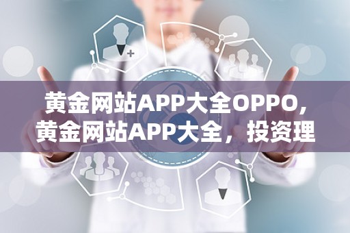 黄金网站APP大全OPPO,黄金网站APP大全，投资理财好帮手