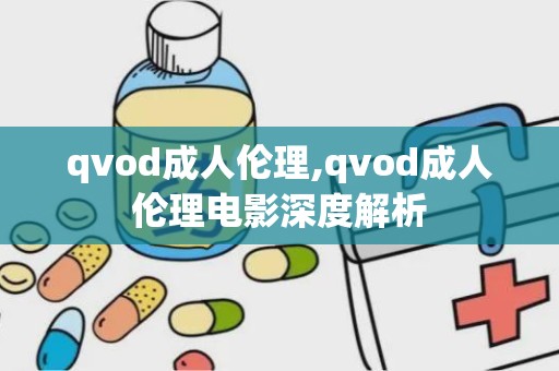 qvod成人伦理,qvod成人伦理电影深度解析