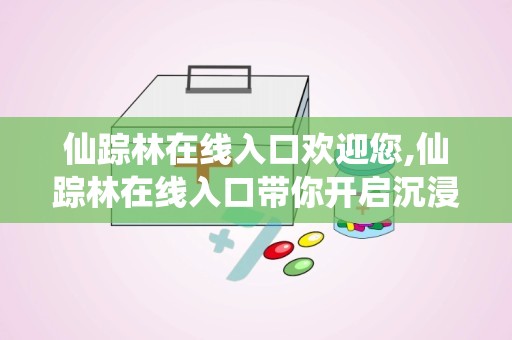 仙踪林在线入口欢迎您,仙踪林在线入口带你开启沉浸式游戏之旅