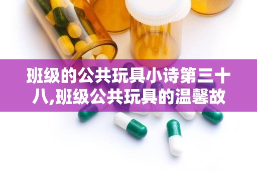 班级的公共玩具小诗第三十八,班级公共玩具的温馨故事