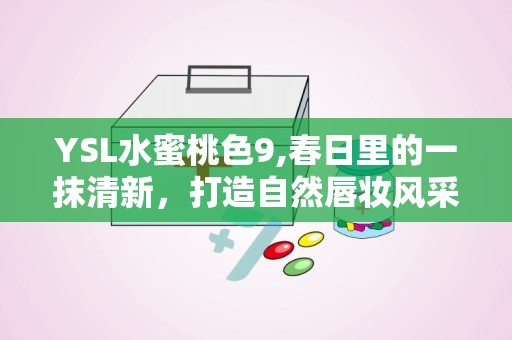 YSL水蜜桃色9,春日里的一抹清新，打造自然唇妆风采