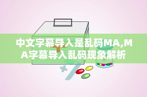 中文字幕导入是乱码MA,MA字幕导入乱码现象解析