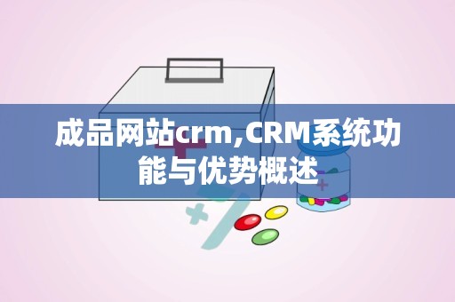 成品网站crm,CRM系统功能与优势概述