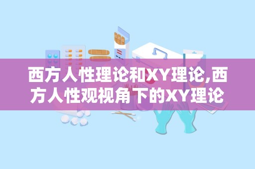 西方人性理论和XY理论,西方人性观视角下的XY理论解析与应用
