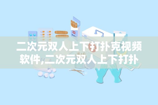 二次元双人上下打扑克视频软件,二次元双人上下打扑克视频软件体验分享