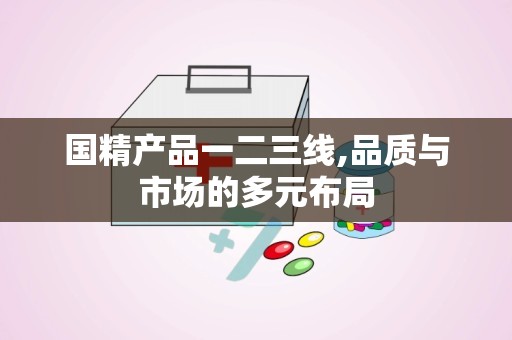 国精产品一二三线,品质与市场的多元布局